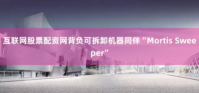 互联网股票配资网背负可拆卸机器同伴“Mortis Sweeper”