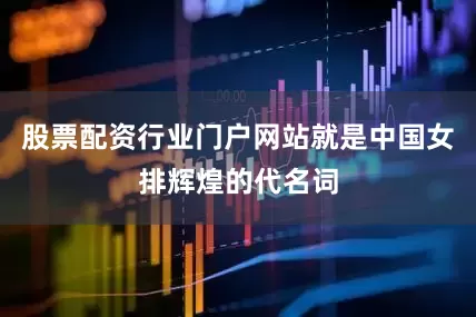 股票配资行业门户网站就是中国女排辉煌的代名词