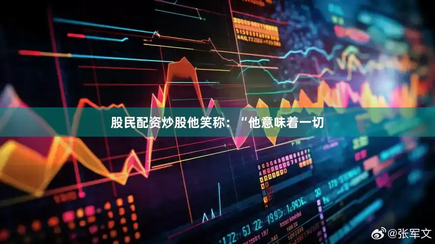 股民配资炒股他笑称：“他意味着一切
