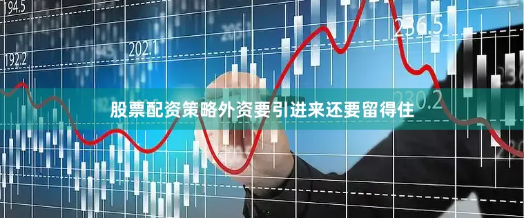 股票配资策略外资要引进来还要留得住