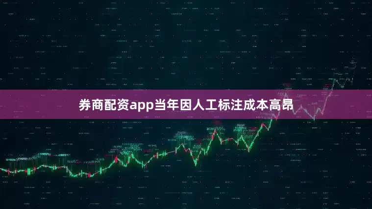 券商配资app当年因人工标注成本高昂