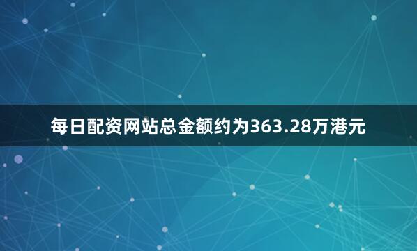 每日配资网站总金额约为363.28万港元