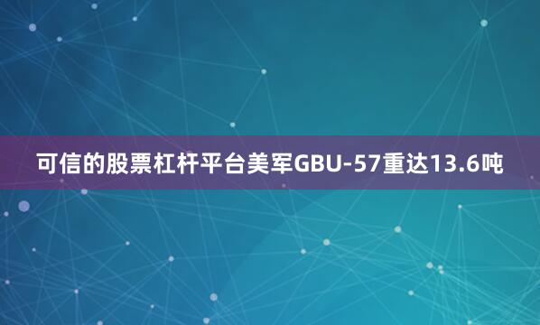可信的股票杠杆平台美军GBU-57重达13.6吨