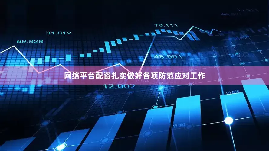 网络平台配资扎实做好各项防范应对工作