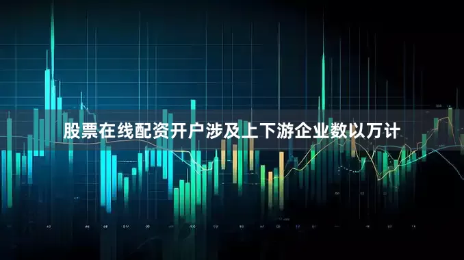 股票在线配资开户涉及上下游企业数以万计
