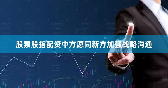 股票股指配资中方愿同新方加强战略沟通