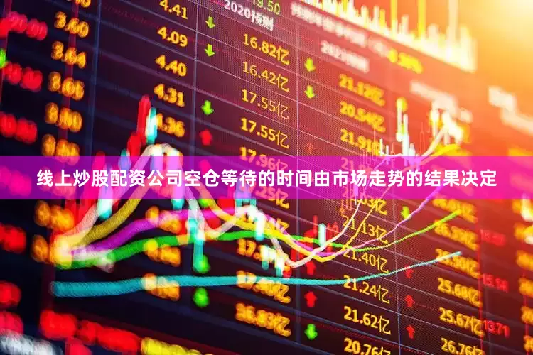 线上炒股配资公司空仓等待的时间由市场走势的结果决定