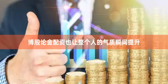博股论金配资也让整个人的气质瞬间提升
