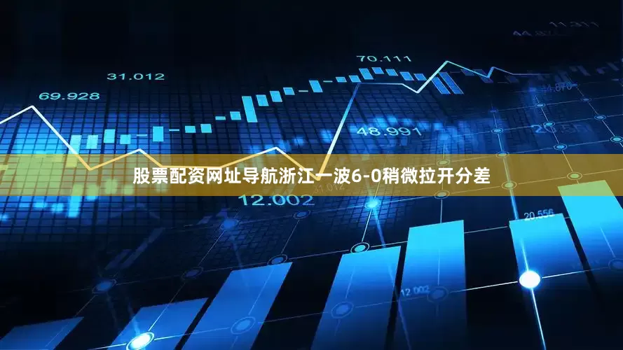 股票配资网址导航浙江一波6-0稍微拉开分差