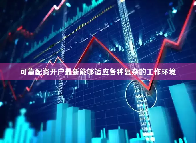 可靠配资开户最新能够适应各种复杂的工作环境