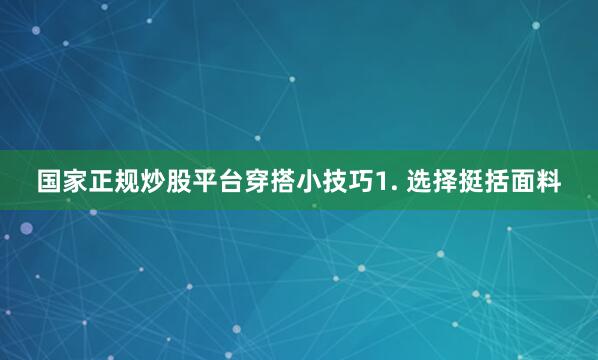 国家正规炒股平台穿搭小技巧1. 选择挺括面料