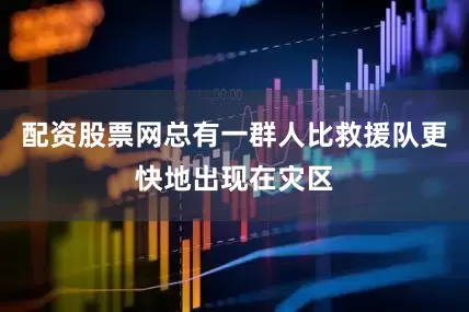 配资股票网总有一群人比救援队更快地出现在灾区