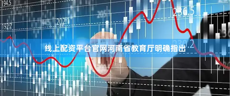 线上配资平台官网河南省教育厅明确指出