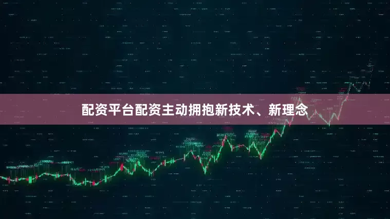 配资平台配资主动拥抱新技术、新理念