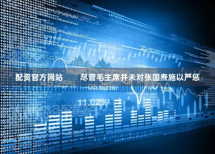 配资官方网站        尽管毛主席并未对张国焘施以严惩