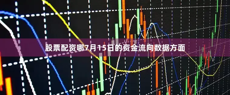 股票配资哪7月15日的资金流向数据方面