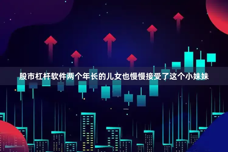 股市杠杆软件两个年长的儿女也慢慢接受了这个小妹妹