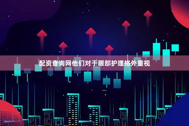 配资查询网他们对于眼部护理格外重视