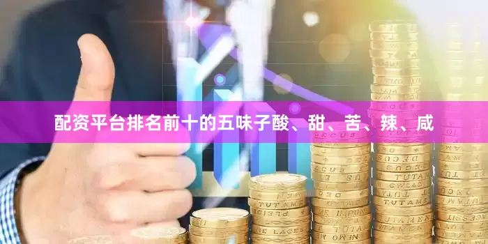 配资平台排名前十的五味子酸、甜、苦、辣、咸