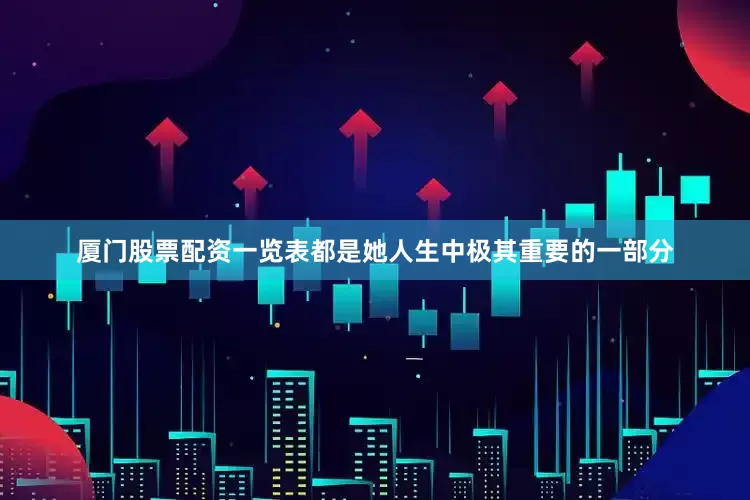 厦门股票配资一览表都是她人生中极其重要的一部分