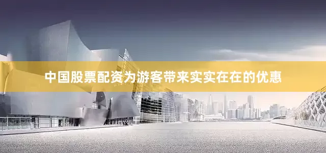 中国股票配资为游客带来实实在在的优惠