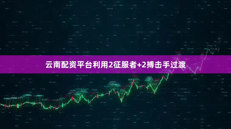 云南配资平台利用2征服者+2搏击手过渡