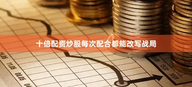 十倍配资炒股每次配合都能改写战局