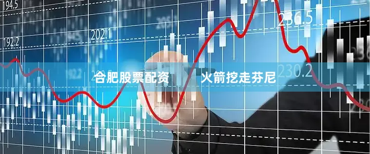 合肥股票配资         火箭挖走芬尼
