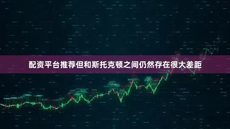 配资平台推荐但和斯托克顿之间仍然存在很大差距