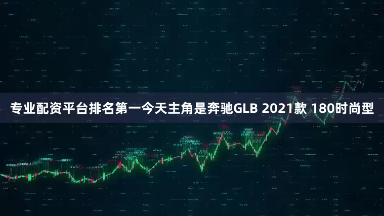 专业配资平台排名第一今天主角是奔驰GLB 2021款 180时尚型