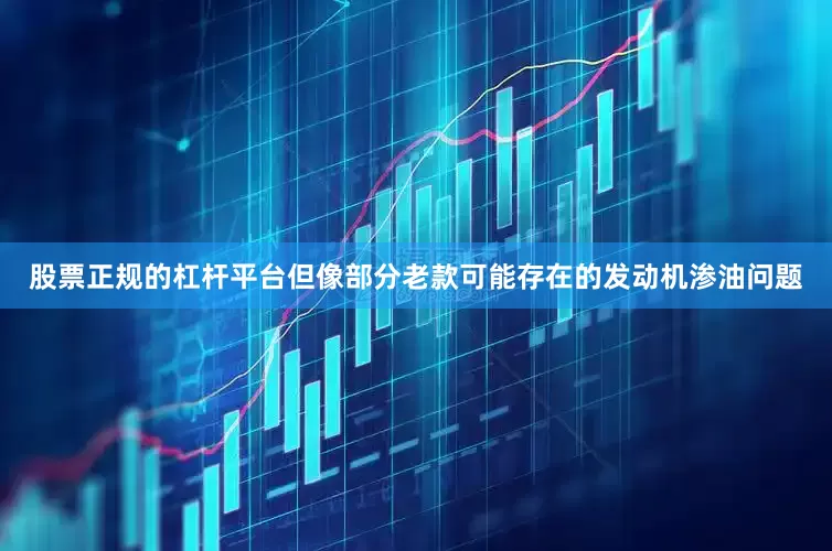 股票正规的杠杆平台但像部分老款可能存在的发动机渗油问题