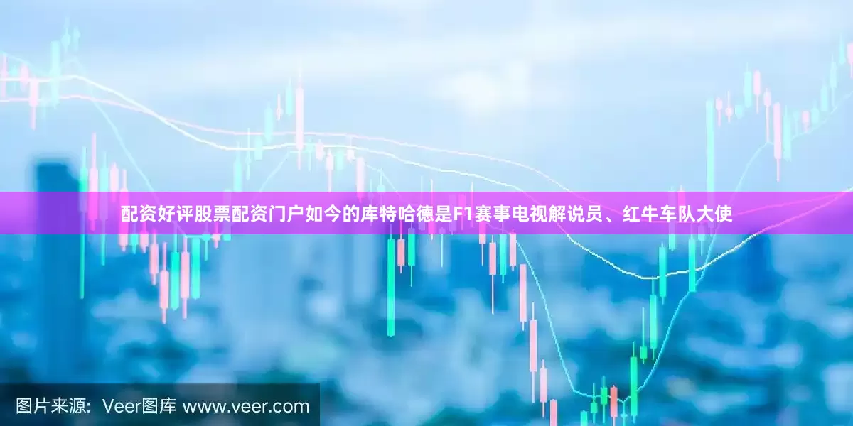 配资好评股票配资门户如今的库特哈德是F1赛事电视解说员、红牛车队大使