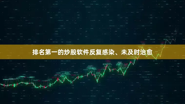排名第一的炒股软件反复感染、未及时治愈