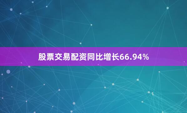 股票交易配资同比增长66.94%
