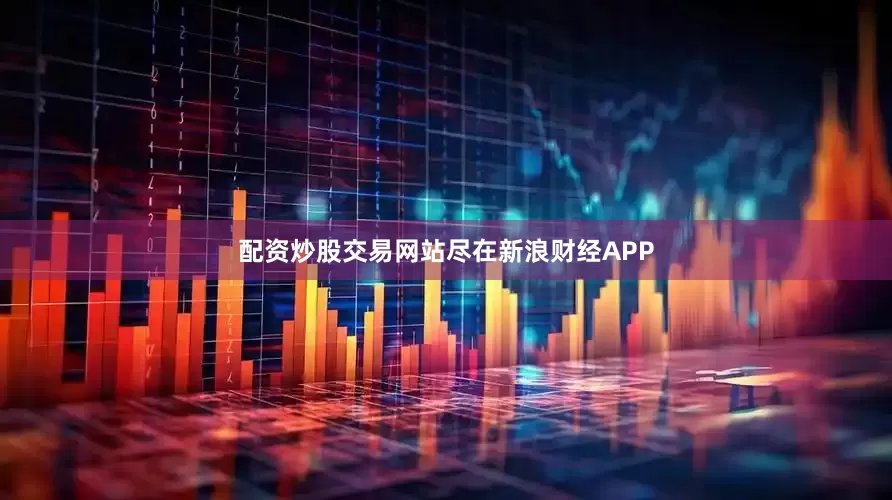 配资炒股交易网站尽在新浪财经APP