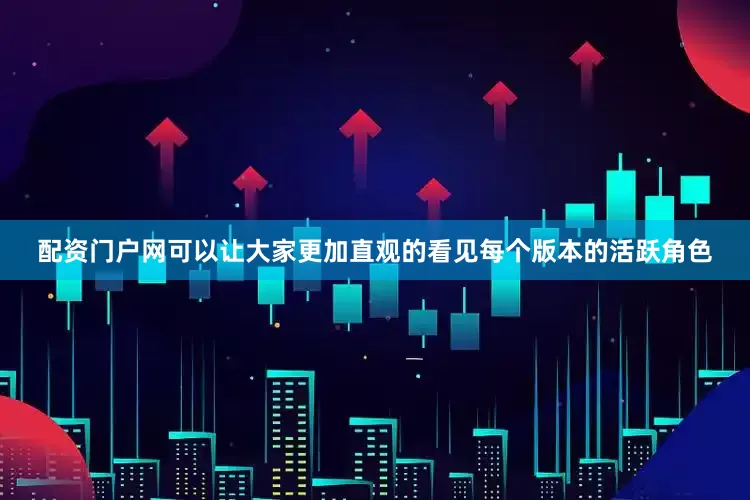 配资门户网可以让大家更加直观的看见每个版本的活跃角色