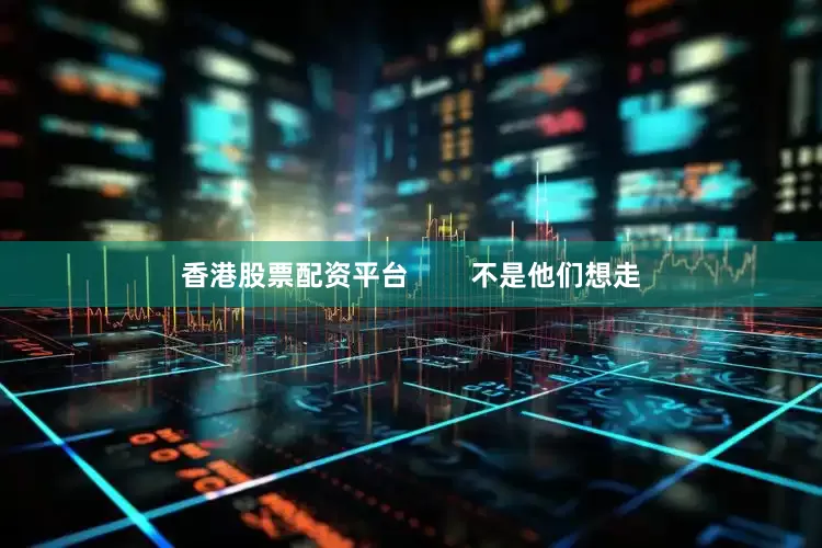 香港股票配资平台        不是他们想走