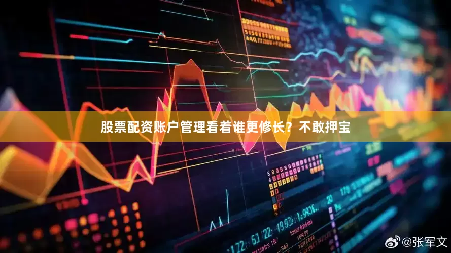 股票配资账户管理看着谁更修长？不敢押宝
