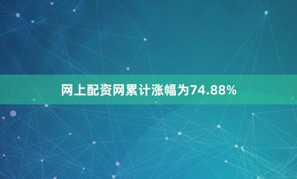 网上配资网累计涨幅为74.88%