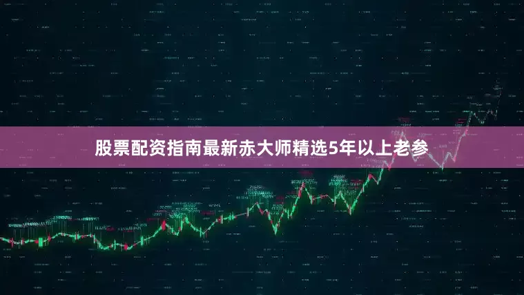 股票配资指南最新赤大师精选5年以上老参