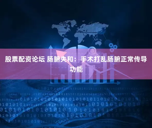 股票配资论坛 肠腑失和：手术打乱肠腑正常传导功能